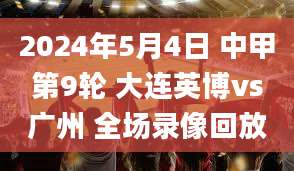 2024年5月4日 中甲第9轮 大连英博vs广州 全场录像回放
